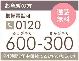 お急ぎの方 携帯電話可 通話無料 tel.0120-600-300 24時間/年中無休でご対応いたします。